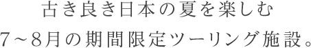 古き良き日本の夏を楽しむ7～8月の期間限定ツーリング施設。