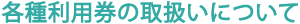 各種利用券の取扱いについて